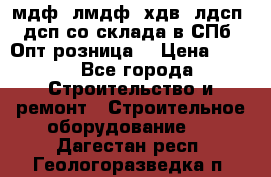   мдф, лмдф, хдв, лдсп, дсп со склада в СПб. Опт/розница! › Цена ­ 750 - Все города Строительство и ремонт » Строительное оборудование   . Дагестан респ.,Геологоразведка п.